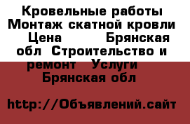 Кровельные работы.Монтаж скатной кровли. › Цена ­ 300 - Брянская обл. Строительство и ремонт » Услуги   . Брянская обл.